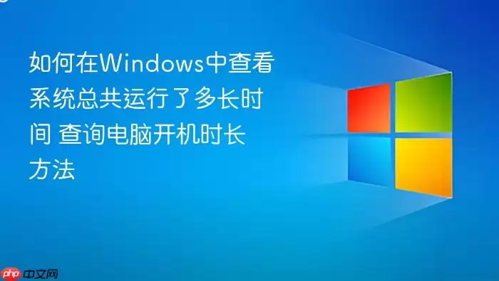 如何在Windows中查看系统总共运行了多长时间 查询电脑开机时长方法