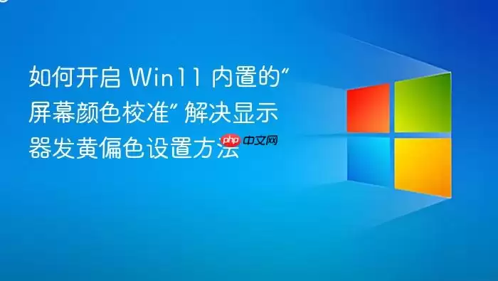 如何开启 win11 内置的“屏幕颜色校准” 解决显示器发黄偏色设置方法