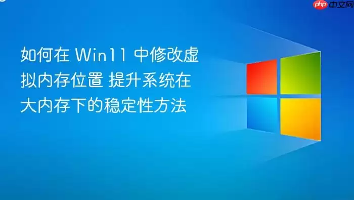 如何在 Win11 中修改虚拟内存位置 提升系统在大内存下的稳定性方法