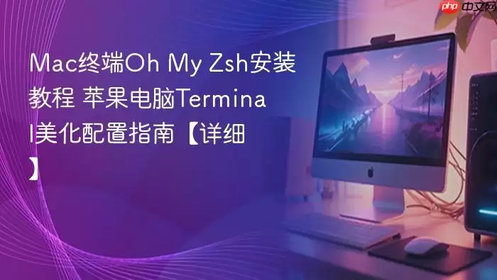 mac终端oh my zsh安装教程 苹果电脑terminal美化配置指南【详细】