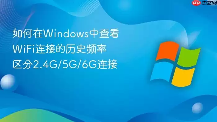 如何在Windows中查看WiFi连接的历史频率 区分2.4G/5G/6G连接