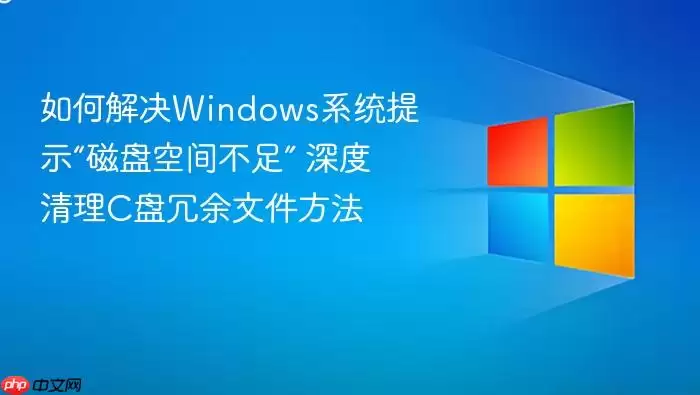 如何解决Windows系统提示“磁盘空间不足” 深度清理C盘冗余文件方法