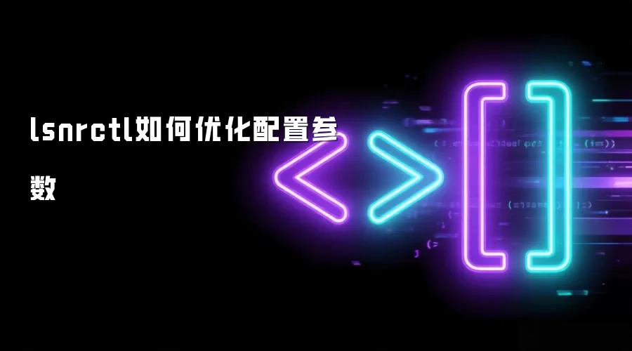 lsnrctl如何优化配置参数