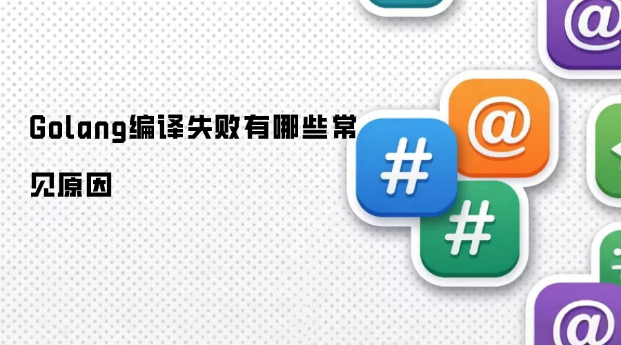 Golang编译失败有哪些常见原因