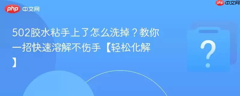 502胶水粘手上了怎么洗掉？教你一招快速溶解不伤手【轻松化解】
