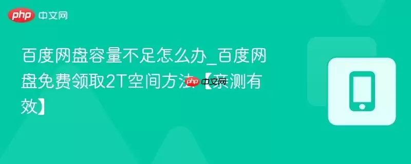 百度网盘容量不足怎么办_百度网盘免费领取2t空间方法【亲测有效】