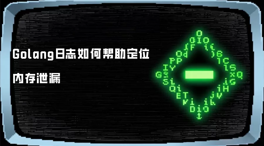 Golang日志如何帮助定位内存泄漏