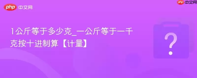 1公斤等于多少克_一公斤等于一千克按十进制算【计量】