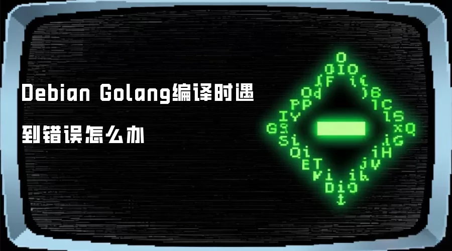 Debian Golang编译时遇到错误怎么办