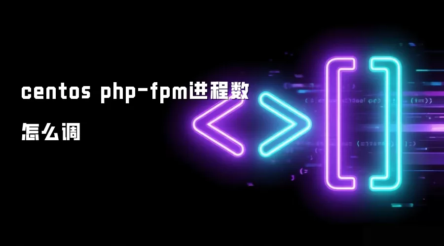centos php-fpm进程数怎么调