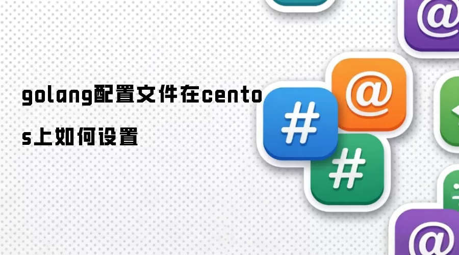 golang配置文件在centos上如何设置