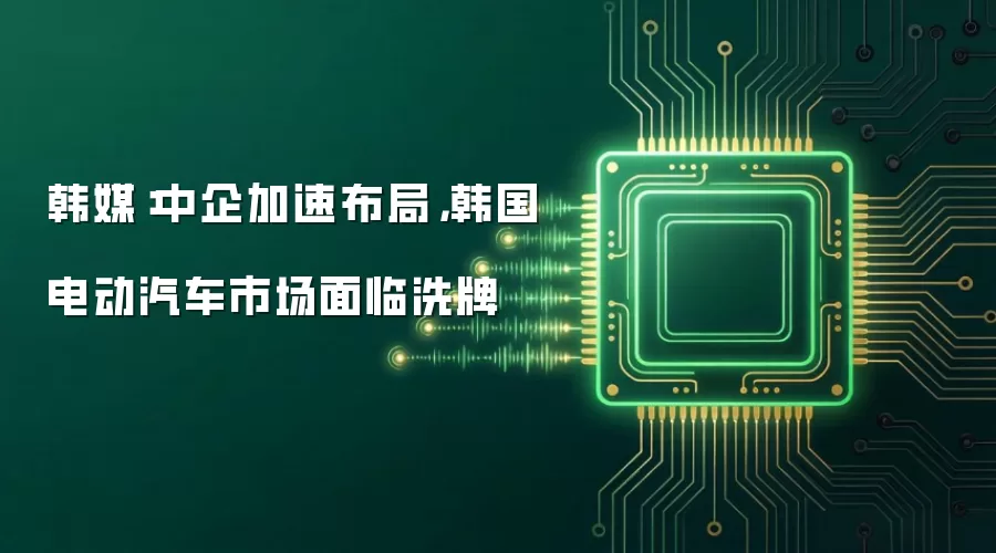 韩媒：中企加速布局，韩国电动汽车市场面临洗牌