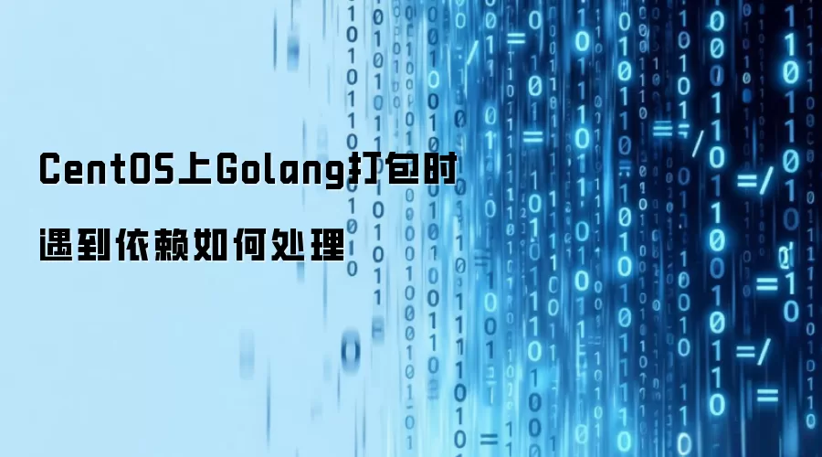 CentOS上Golang打包时遇到依赖如何处理