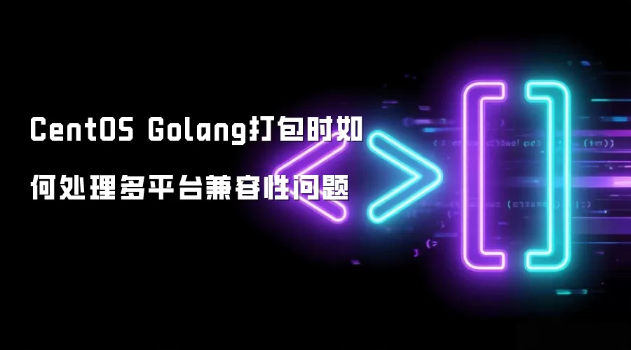 CentOS Golang打包时如何处理多平台兼容性问题
