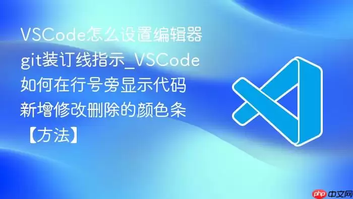 VSCode怎么设置编辑器git装订线指示_VSCode如何在行号旁显示代码新增修改删除的颜色条【方法】