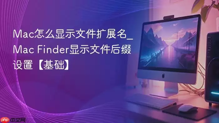 mac怎么显示文件扩展名_mac finder显示文件后缀设置【基础】