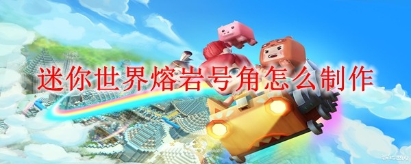 迷你世界熔岩号角怎么制作_熔岩号角制作方法