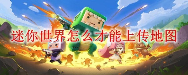 迷你世界怎么才能上传地图_上传地图方法
