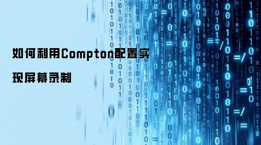 如何利用Compton配置实现屏幕录制