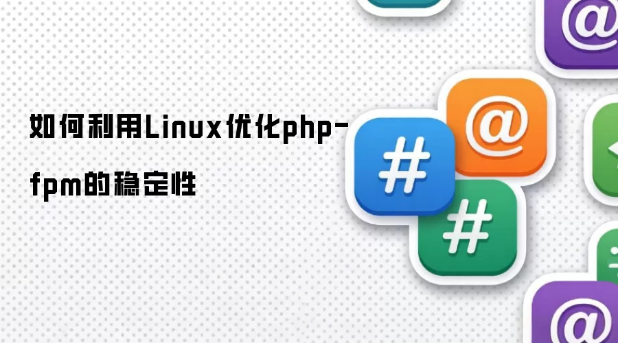 如何利用Linux优化php-fpm的稳定性