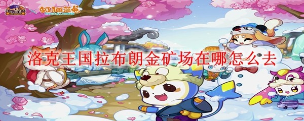 洛克王国拉布朗金矿场在哪怎么去_拉布朗金矿场位置及到达方法