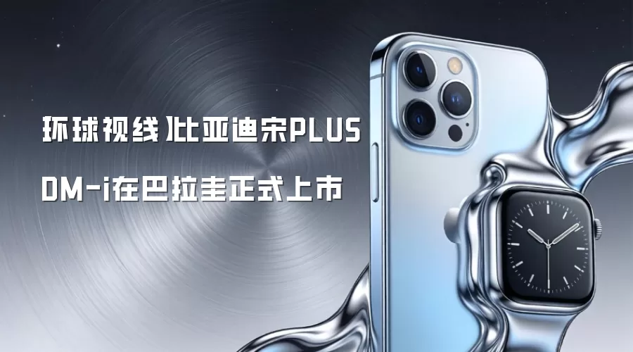 【环球视线】比亚迪宋PLUS DM-i在巴拉圭正式上市