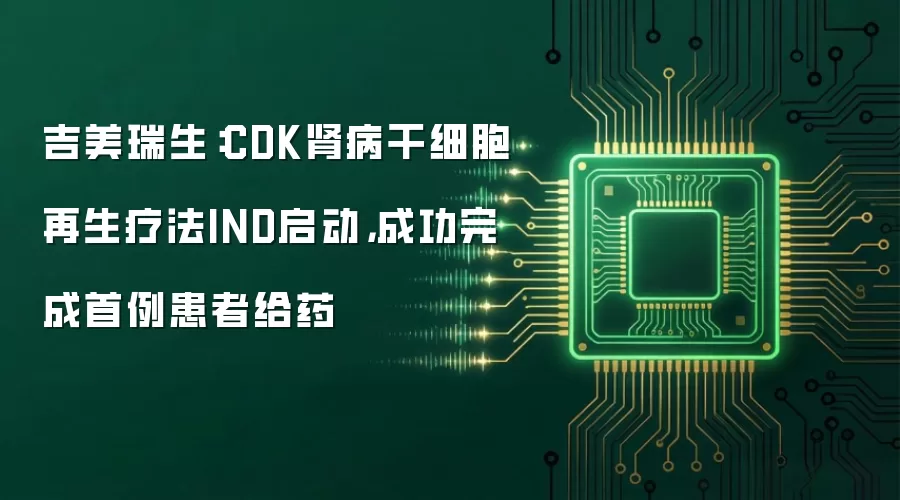 吉美瑞生：CDK肾病干细胞再生疗法IND启动，成功完成首例患者给药