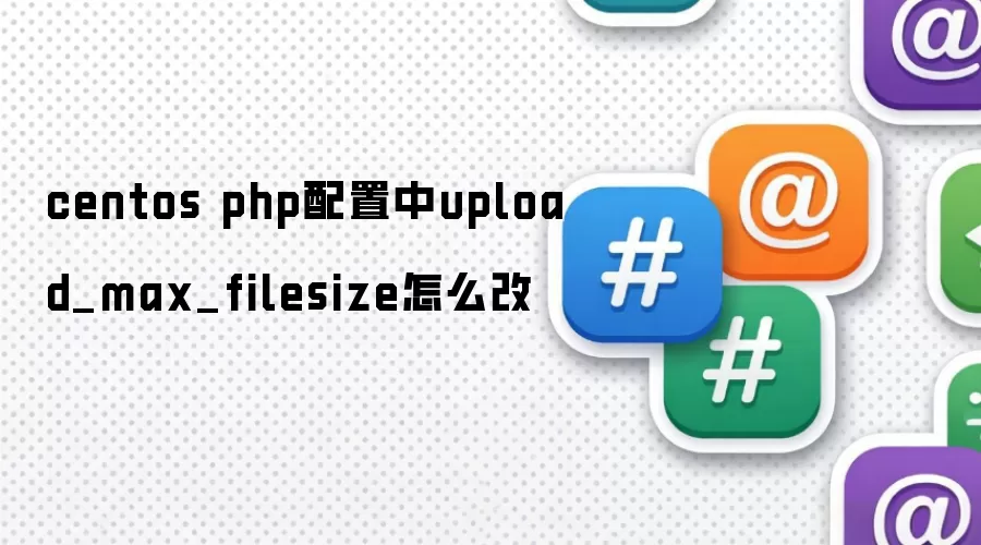 centos php配置中upload_max_filesize怎么改
