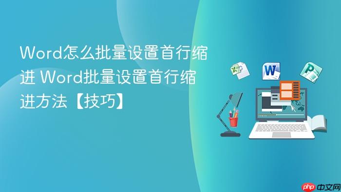 word怎么批量设置首行缩进 word批量设置首行缩进方法【技巧】