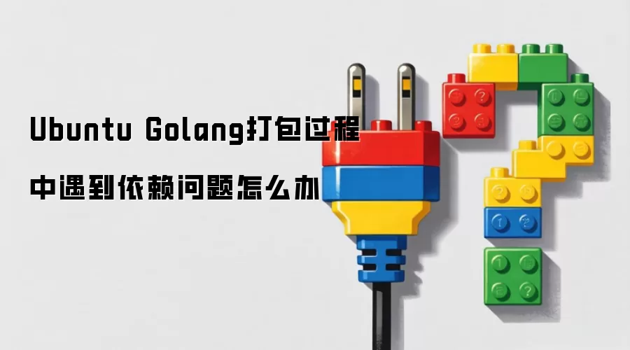 Ubuntu Golang打包过程中遇到依赖问题怎么办