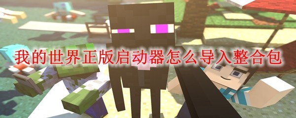 我的世界正版启动器怎么导入整合包_MC正版启动器导入整合包方法