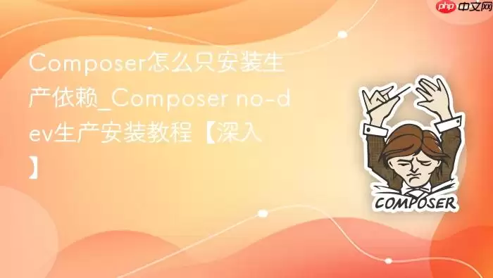 Composer怎么只安装生产依赖_Composer no-dev生产安装教程【深入】