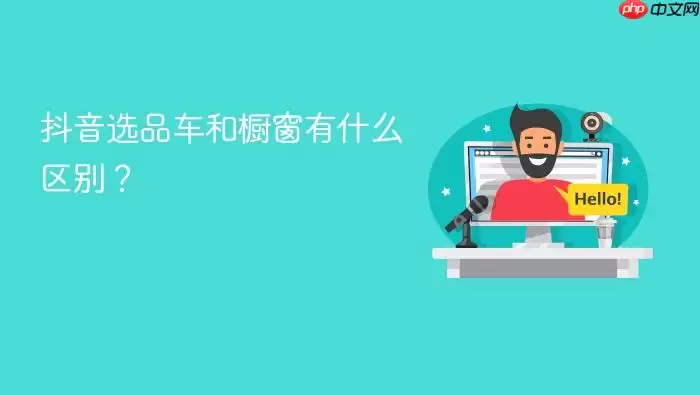 抖音选品车和橱窗有什么区别？