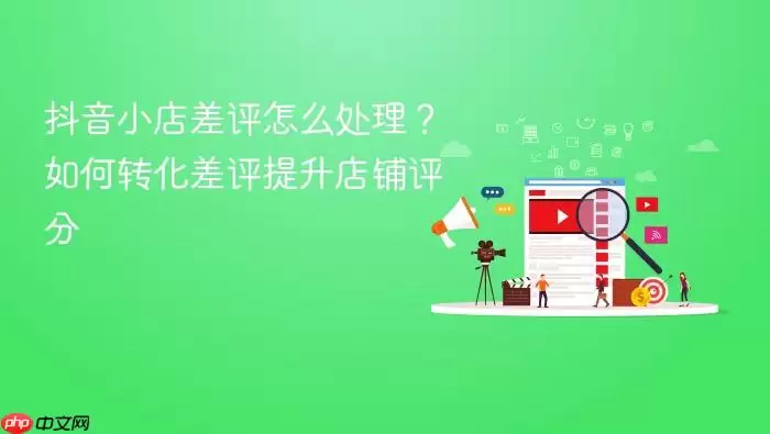 抖音小店差评怎么处理？如何转化差评提升店铺评分