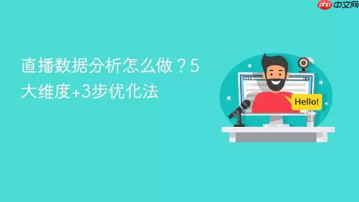 直播数据分析怎么做？5大维度+3步优化法