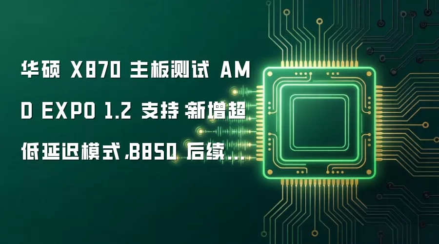 华硕 X870 主板测试 AMD EXPO 1.2 支持：新增超低延迟模式，B850 后续更新