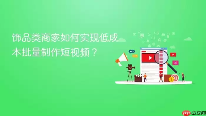饰品类商家如何实现低成本批量制作短视频？