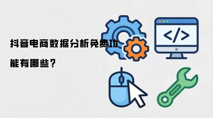 抖音电商数据分析免费功能有哪些？