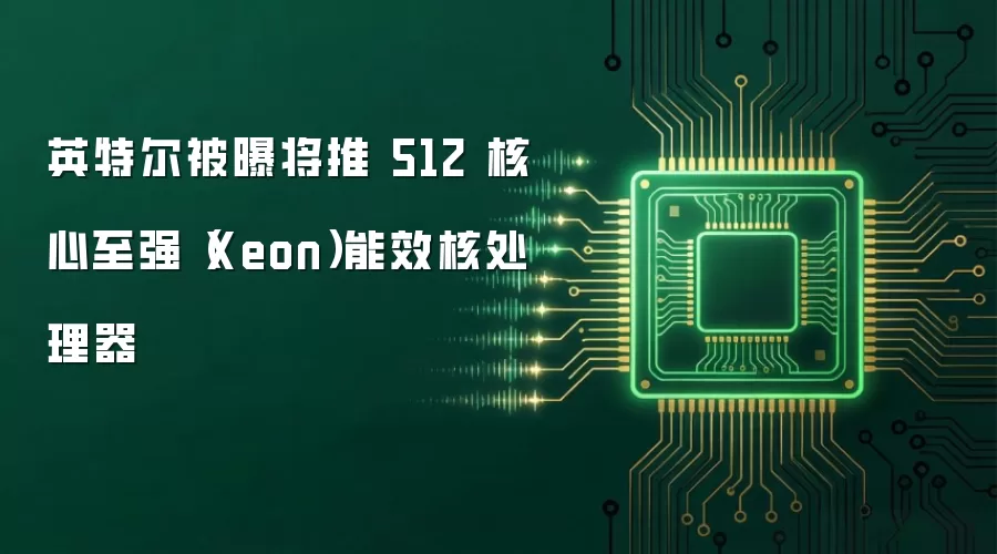 英特尔被曝将推 512 核心至强（Xeon）能效核处理器