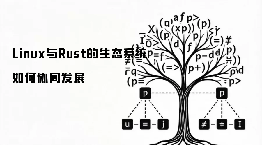 Linux与Rust的生态系统如何协同发展