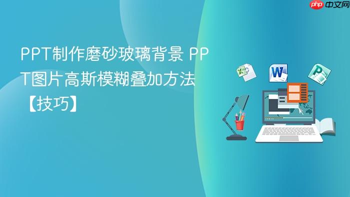 ppt制作磨砂玻璃背景 ppt图片高斯模糊叠加方法【技巧】