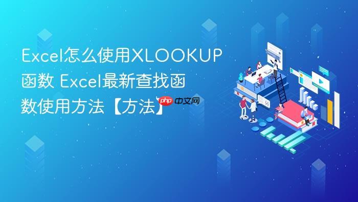 excel怎么使用xlookup函数 excel最新查找函数使用方法【方法】