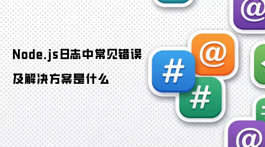 Node.js日志中常见错误及解决方案是什么