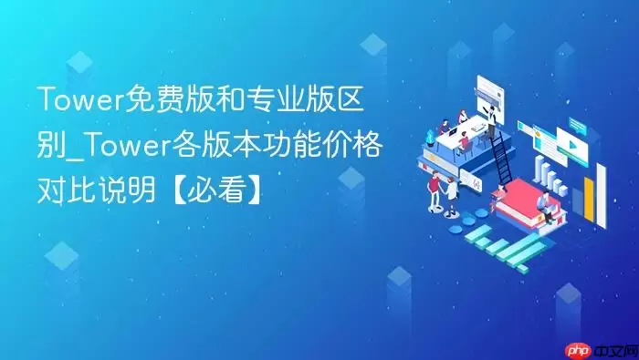 Tower免费版和专业版区别_Tower各版本功能价格对比说明【必看】