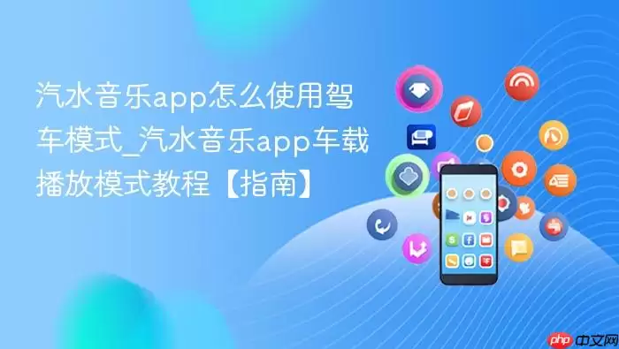 汽水音乐app怎么使用驾车模式_汽水音乐app车载播放模式教程【指南】