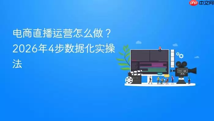 电商直播运营怎么做？2026年4步数据化实操法