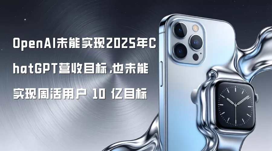OpenAI未能实现2025年ChatGPT营收目标，也未能实现周活用户 10 亿目标