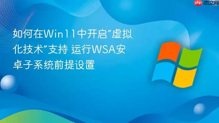 如何在Win11中开启“虚拟化技术”支持 运行WSA安卓子系统前提设置