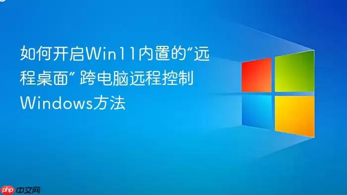 如何开启Win11内置的“远程桌面” 跨电脑远程控制Windows方法