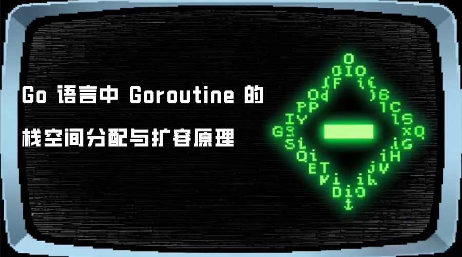 Go 语言中 Goroutine 的栈空间分配与扩容原理